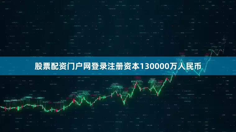 股票配资门户网登录注册资本130000万人民币