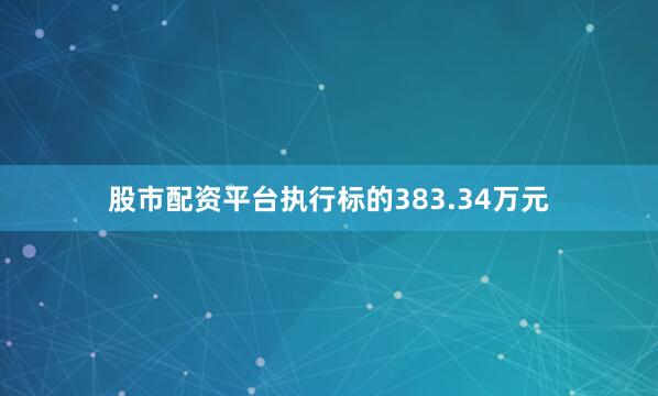 股市配资平台执行标的383.34万元