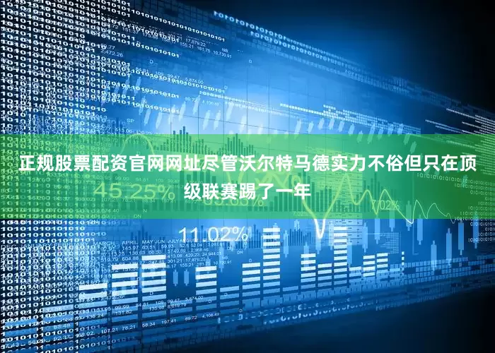 正规股票配资官网网址尽管沃尔特马德实力不俗但只在顶级联赛踢了一年