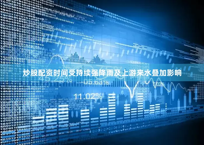 炒股配资时间受持续强降雨及上游来水叠加影响