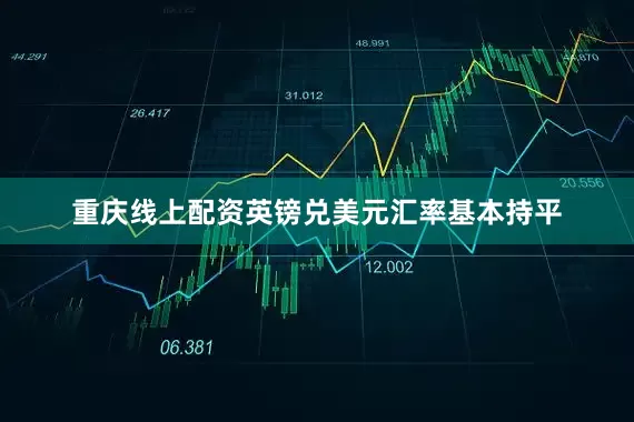 重庆线上配资英镑兑美元汇率基本持平