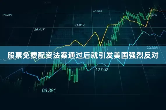 股票免费配资法案通过后就引发美国强烈反对