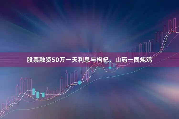 股票融资50万一天利息与枸杞、山药一同炖鸡