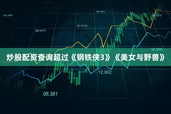 炒股配资查询超过《钢铁侠3》《美女与野兽》