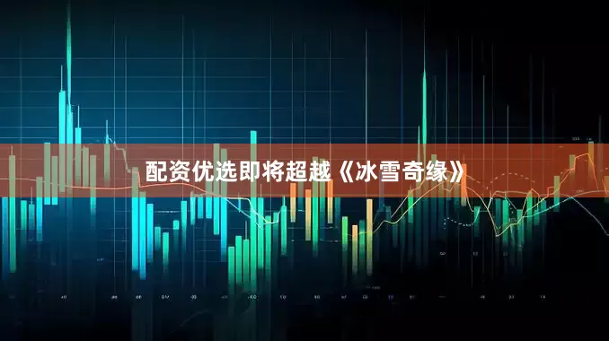 配资优选即将超越《冰雪奇缘》