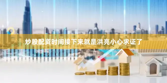 炒股配资时间接下来就是洪亮小心求证了