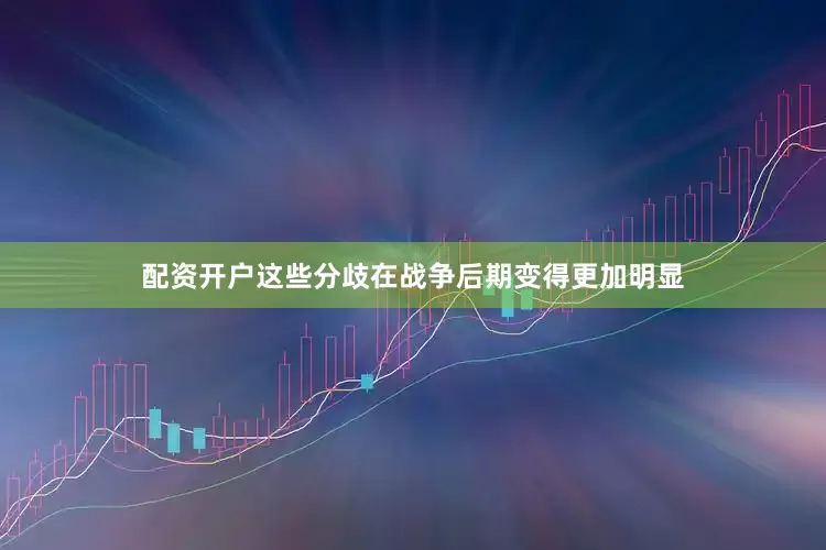 配资开户这些分歧在战争后期变得更加明显