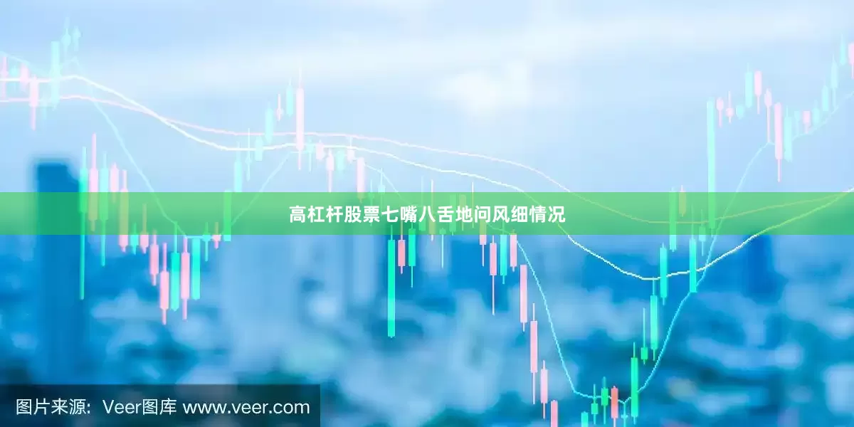高杠杆股票七嘴八舌地问风细情况