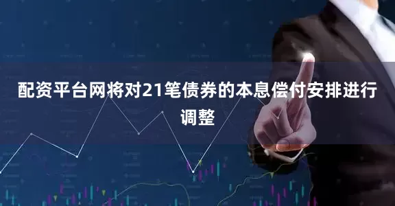 配资平台网将对21笔债券的本息偿付安排进行调整