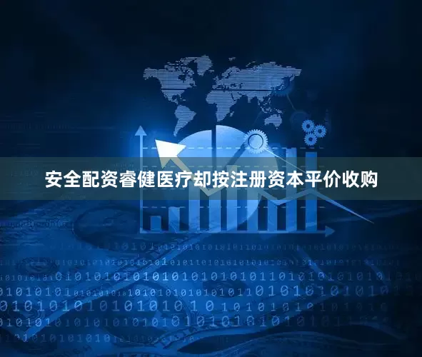 安全配资睿健医疗却按注册资本平价收购