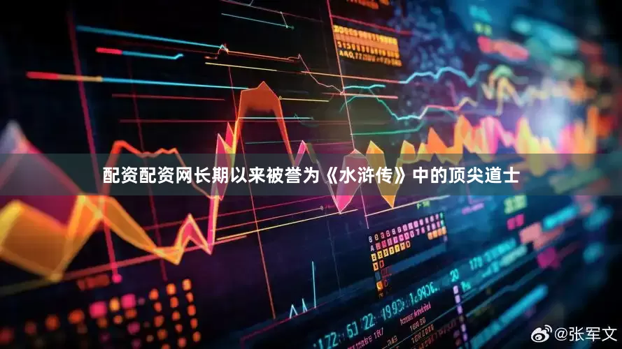 配资配资网长期以来被誉为《水浒传》中的顶尖道士