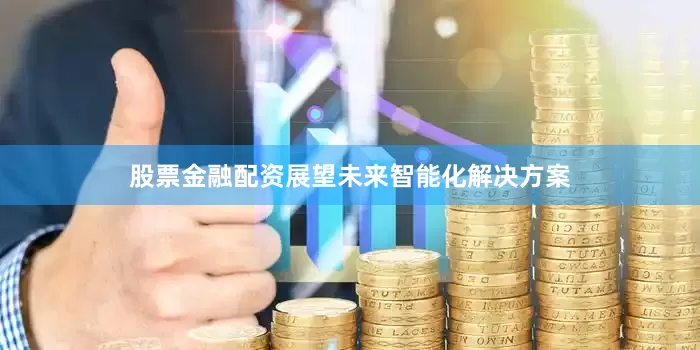 股票金融配资展望未来智能化解决方案
