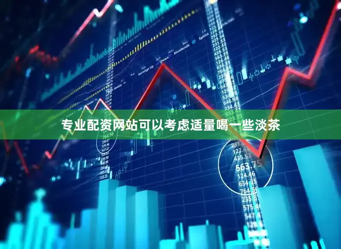 专业配资网站可以考虑适量喝一些淡茶