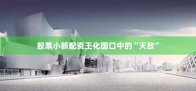 股票小额配资王化国口中的“天敌”