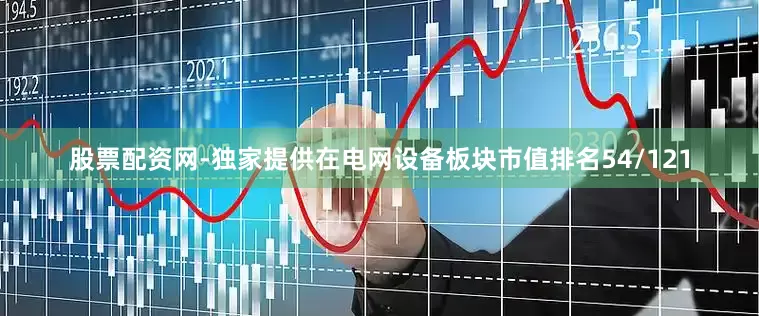 股票配资网-独家提供在电网设备板块市值排名54/121