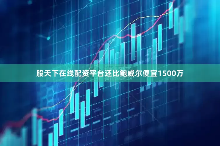 股天下在线配资平台还比鲍威尔便宜1500万