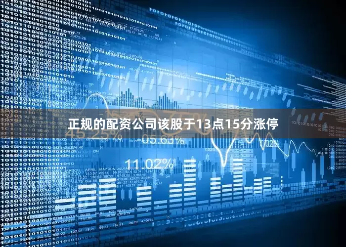 正规的配资公司该股于13点15分涨停