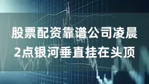 股票配资靠谱公司凌晨2点银河垂直挂在头顶