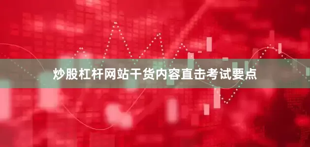 炒股杠杆网站干货内容直击考试要点