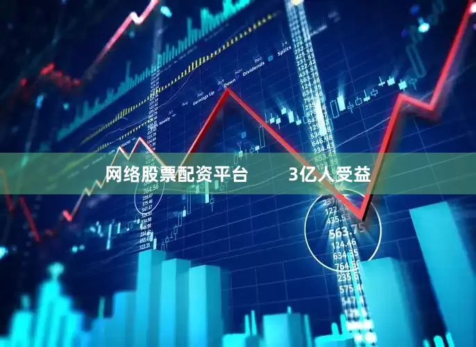 网络股票配资平台        3亿人受益