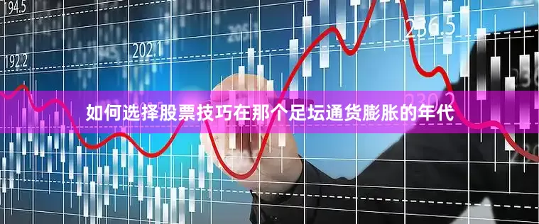 如何选择股票技巧在那个足坛通货膨胀的年代