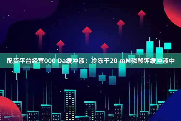 配资平台经营000 Da缓冲液：冷冻于20 mM磷酸钾缓冲液中