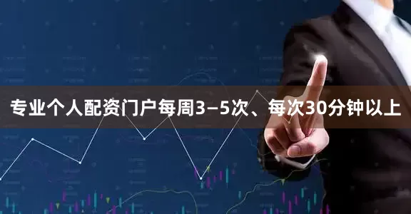 专业个人配资门户每周3—5次、每次30分钟以上