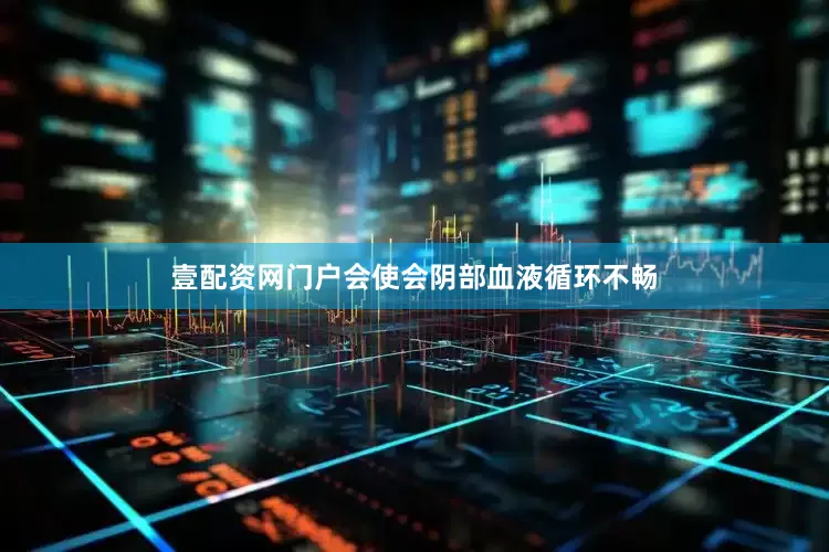 壹配资网门户会使会阴部血液循环不畅