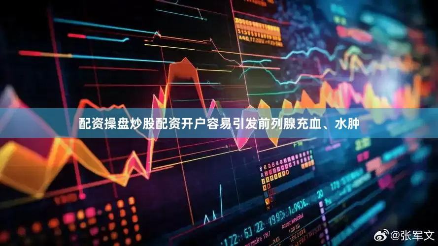 配资操盘炒股配资开户容易引发前列腺充血、水肿