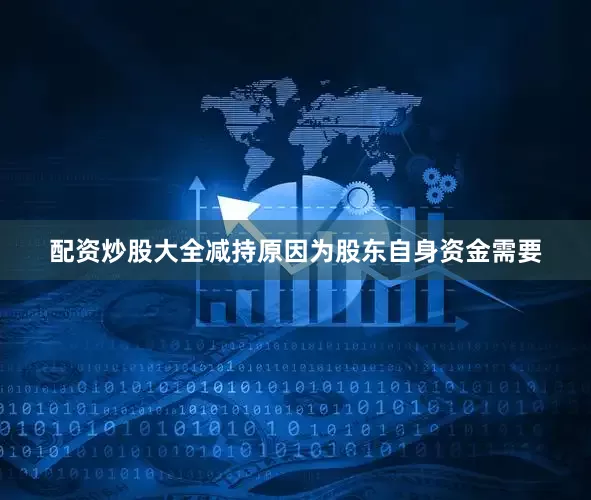 配资炒股大全减持原因为股东自身资金需要