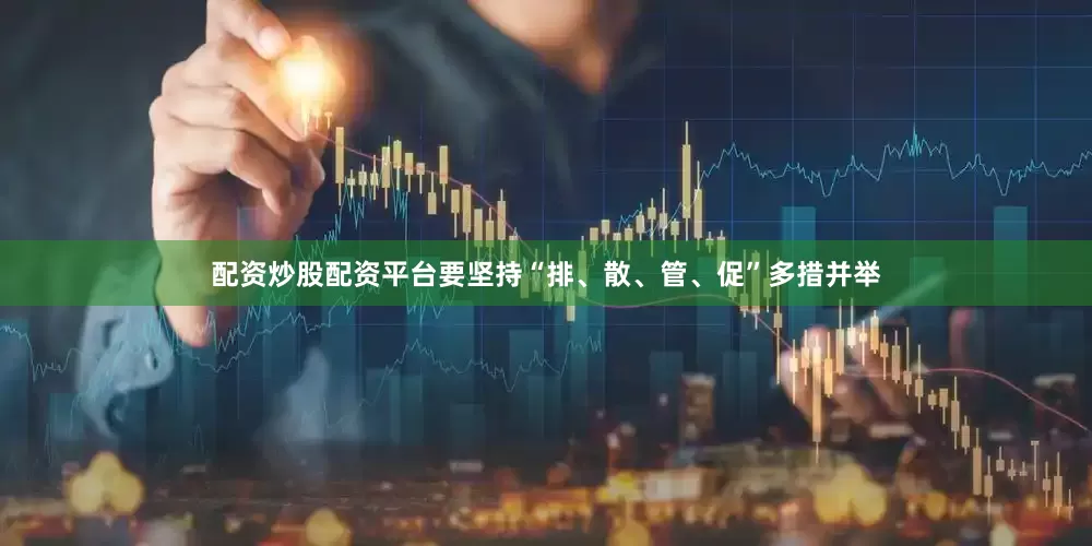 配资炒股配资平台要坚持“排、散、管、促”多措并举