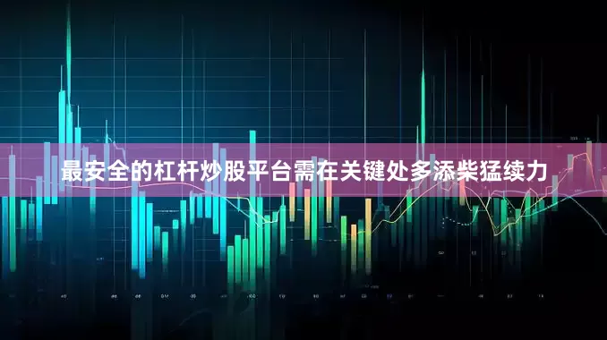 最安全的杠杆炒股平台需在关键处多添柴猛续力