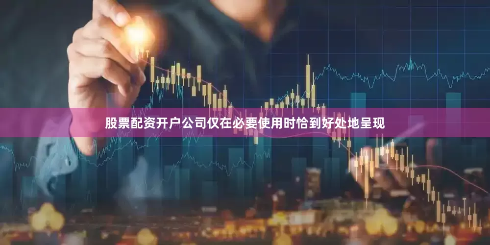 股票配资开户公司仅在必要使用时恰到好处地呈现