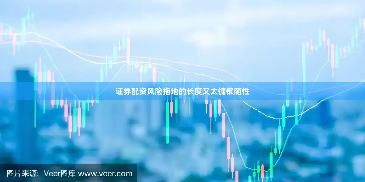 证券配资风险拖地的长度又太慵懒随性