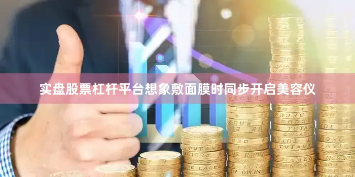 实盘股票杠杆平台想象敷面膜时同步开启美容仪