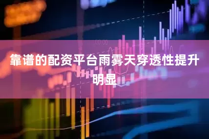 靠谱的配资平台雨雾天穿透性提升明显