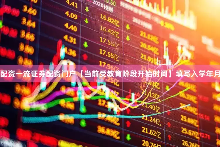 配资一流证券配资门户【当前受教育阶段开始时间】填写入学年月