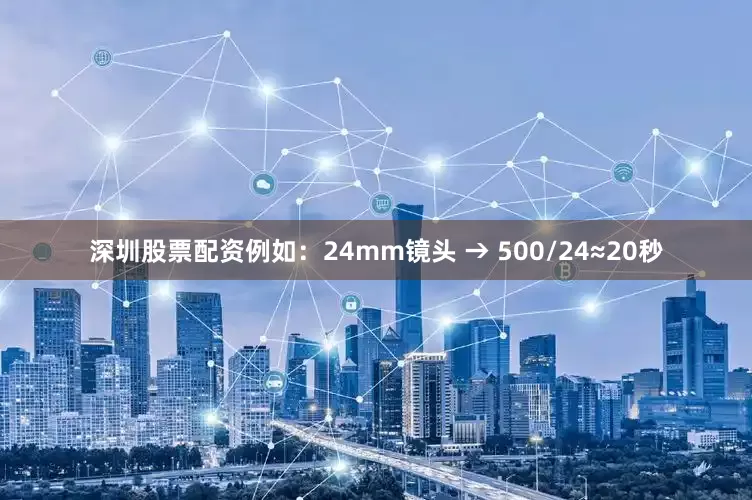 深圳股票配资例如：24mm镜头 → 500/24≈20秒