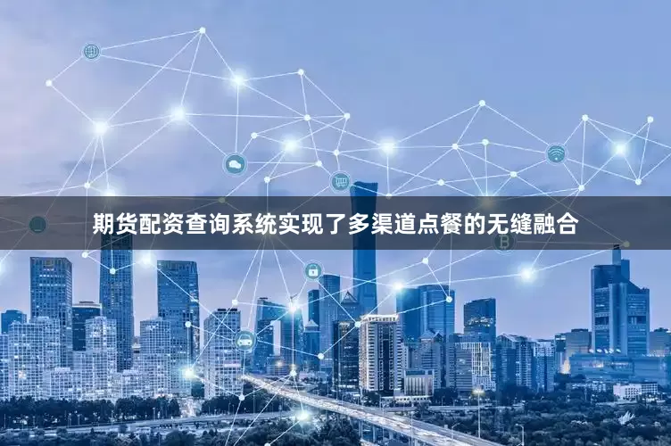 期货配资查询系统实现了多渠道点餐的无缝融合