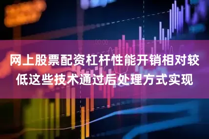 网上股票配资杠杆性能开销相对较低这些技术通过后处理方式实现