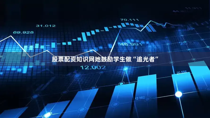 股票配资知识网她鼓励学生做“追光者”