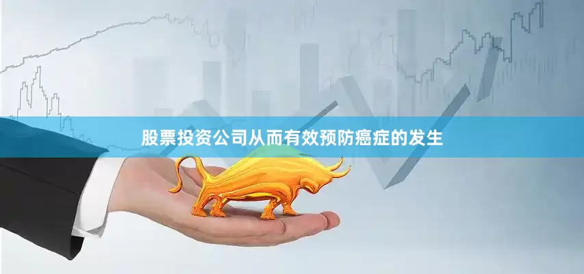 股票投资公司从而有效预防癌症的发生