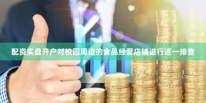 配资实盘开户对校园周边的食品经营店铺进行逐一排查