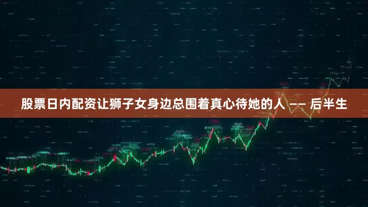股票日内配资让狮子女身边总围着真心待她的人 —— 后半生