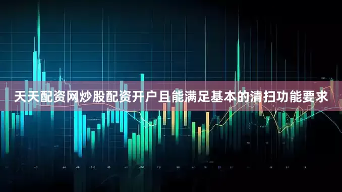 天天配资网炒股配资开户且能满足基本的清扫功能要求