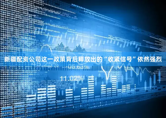 新疆配资公司这一政策背后释放出的“收紧信号”依然强烈