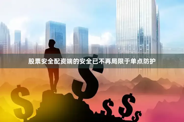 股票安全配资端的安全已不再局限于单点防护