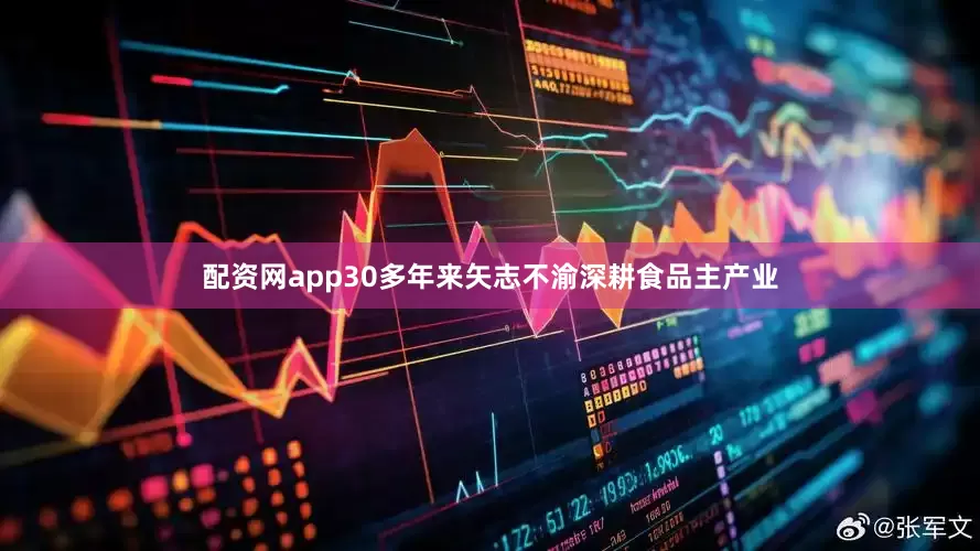 配资网app30多年来矢志不渝深耕食品主产业