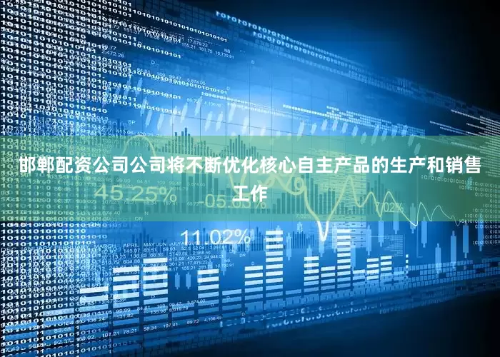邯郸配资公司公司将不断优化核心自主产品的生产和销售工作