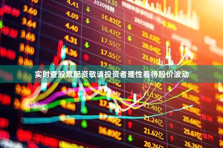 实时查股票配资敬请投资者理性看待股价波动